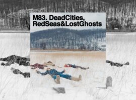 You need to listen to M83’s icy post-rock record Dead Cities, Red Seas & Lost Ghosts